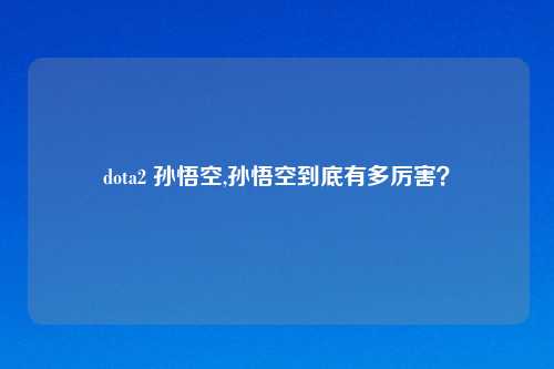 dota2 孙悟空,孙悟空到底有多厉害？