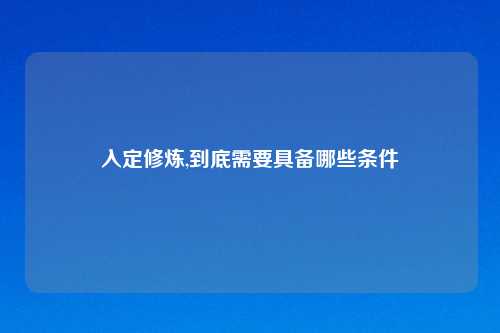入定修炼,到底需要具备哪些条件