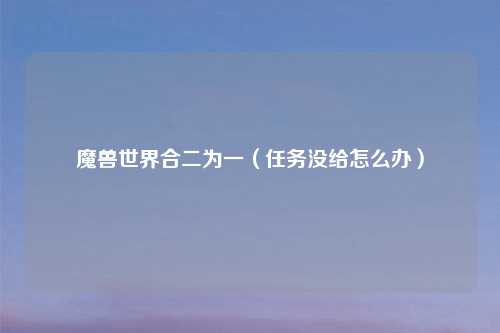 魔兽世界合二为一（任务没给怎么办）
