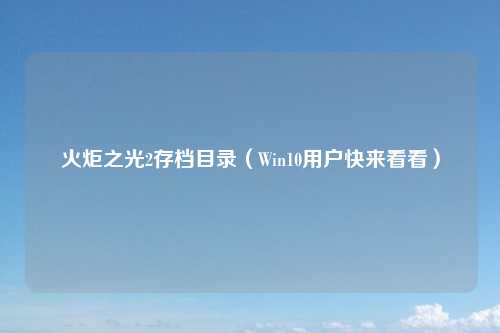 火炬之光2存档目录（Win10用户快来看看）