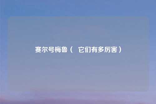 赛尔号梅鲁（  它们有多厉害）