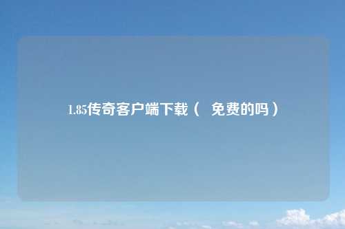 1.85传奇客户端下载（  免费的吗）