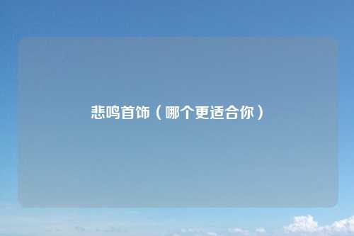 悲鸣首饰（哪个更适合你）