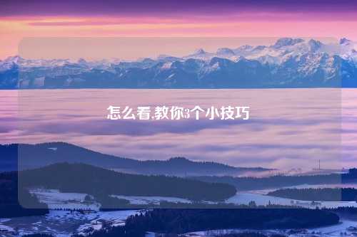 怎么看,教你3个小技巧
