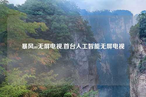 暴风ai无屏电视,首台人工智能无屏电视