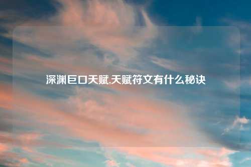 深渊巨口天赋,天赋符文有什么秘诀