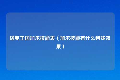 洛克王国加尔技能表（加尔技能有什么特殊效果）