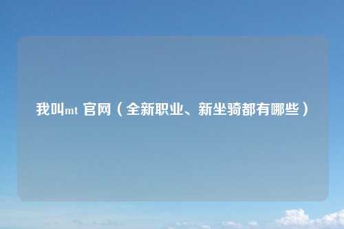 我叫mt 官网（全新职业、新坐骑都有哪些）