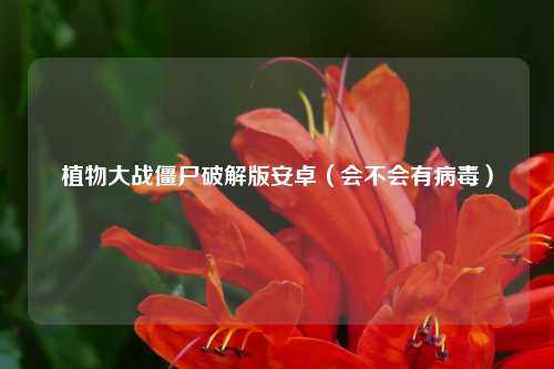 植物大战僵尸破解版安卓（会不会有病毒）