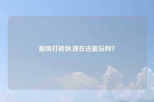 超级打砖块,现在还能玩吗？