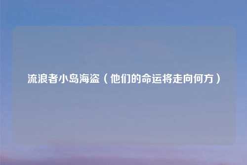 流浪者小岛海盗（他们的命运将走向何方）