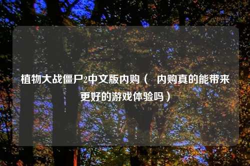 植物大战僵尸2中文版内购（  内购真的能带来更好的游戏体验吗）