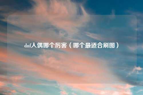 dnf人偶哪个厉害（哪个最适合刷图）