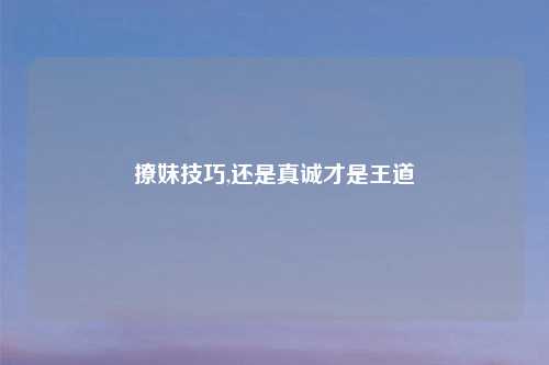 撩妹技巧,还是真诚才是王道