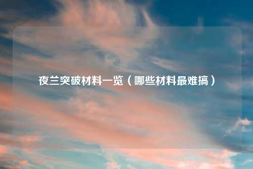 夜兰突破材料一览（哪些材料最难搞）