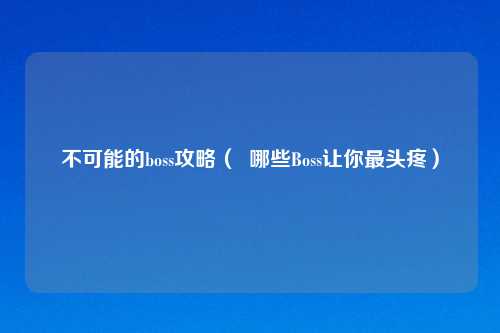 不可能的boss攻略（  哪些Boss让你最头疼）