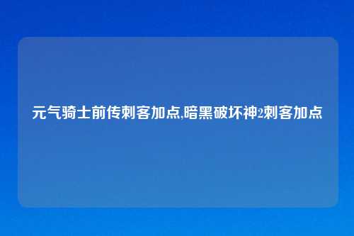 元气骑士前传刺客加点,暗黑破坏神2刺客加点