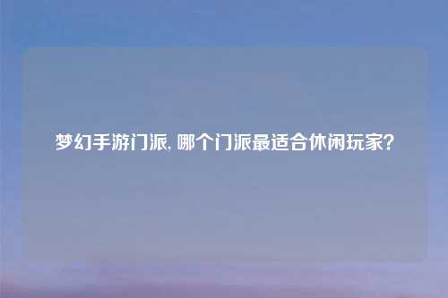 梦幻手游门派, 哪个门派最适合休闲玩家？