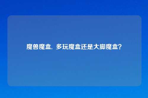 魔兽魔盒,  多玩魔盒还是大脚魔盒？