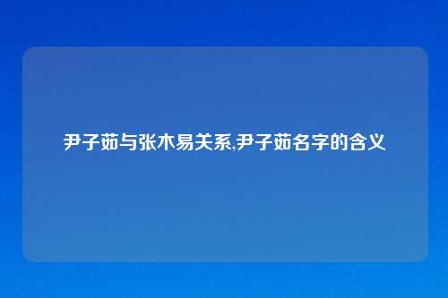 尹子茹与张木易关系,尹子茹名字的含义