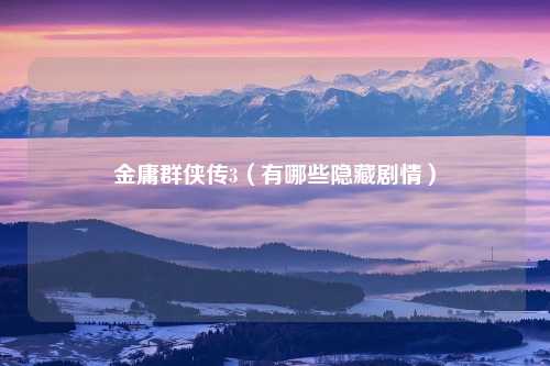 金庸群侠传3（有哪些隐藏剧情）