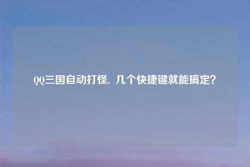 QQ三国自动打怪,  几个快捷键就能搞定？