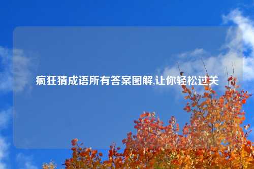 疯狂猜成语所有答案图解,让你轻松过关