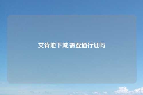 艾肯地下城,需要通行证吗