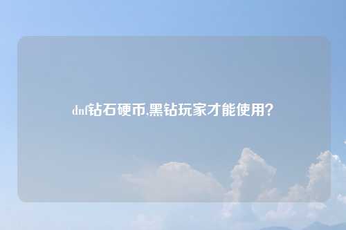 dnf钻石硬币,黑钻玩家才能使用？