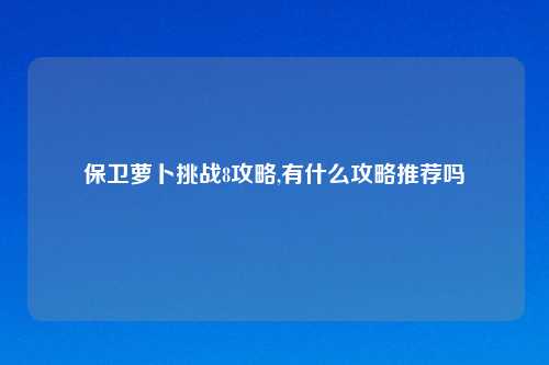 保卫萝卜挑战8攻略,有什么攻略推荐吗