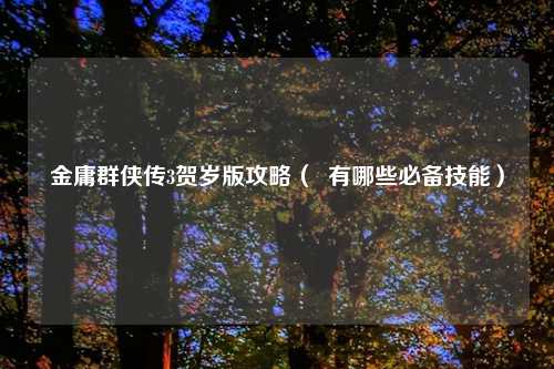 金庸群侠传3贺岁版攻略（  有哪些必备技能）