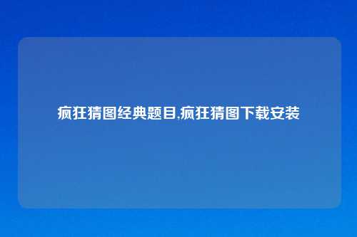 疯狂猜图经典题目,疯狂猜图下载安装