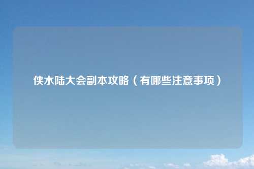 侠水陆大会副本攻略（有哪些注意事项）