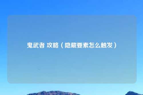 鬼武者 攻略（隐藏要素怎么触发）