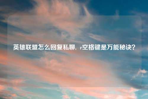 英雄联盟怎么回复私聊,  r空格键是万能秘诀？