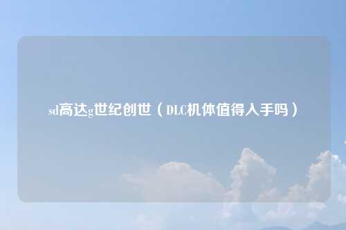 sd高达g世纪创世（DLC机体值得入手吗）