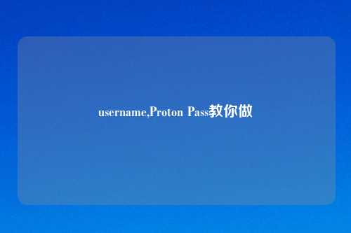 username,Proton Pass教你做