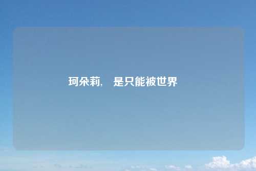 珂朵莉,還是只能被世界拋棄