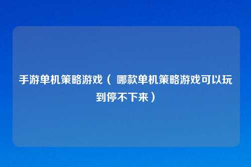 手游单机策略游戏（ 哪款单机策略游戏可以玩到停不下来）