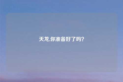 天龙,你准备好了吗？