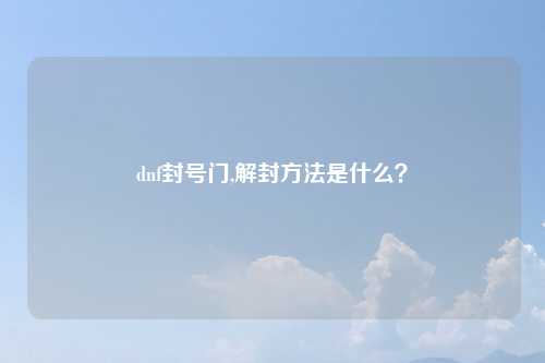 dnf封号门,解封方法是什么？