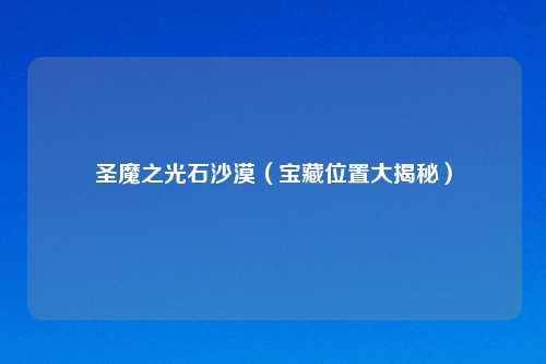 圣魔之光石沙漠（宝藏位置大揭秘）