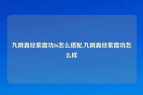 九阴真经紫霞功86怎么搭配,九阴真经紫霞功怎么样