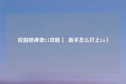 校园修神录2.1攻略（  新手怎么打上5.6）