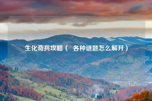 生化奇兵攻略（  各种谜题怎么解开）