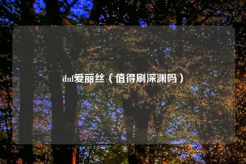 dnf爱丽丝（值得刷深渊吗）