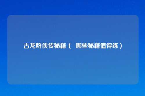 古龙群侠传秘籍（  哪些秘籍值得练）