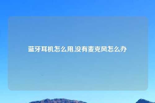 蓝牙耳机怎么用,没有麦克风怎么办