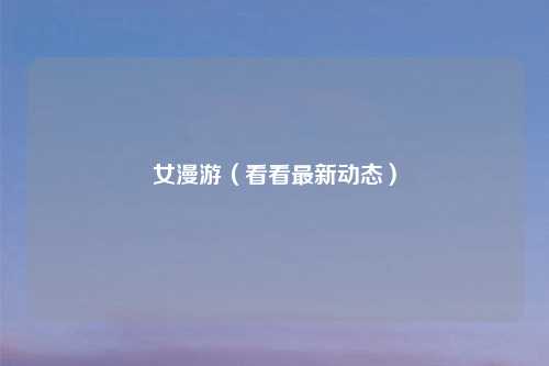 女漫游（看看最新动态）