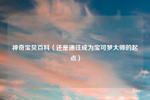 神奇宝贝百科（还是通往成为宝可梦大师的起点）